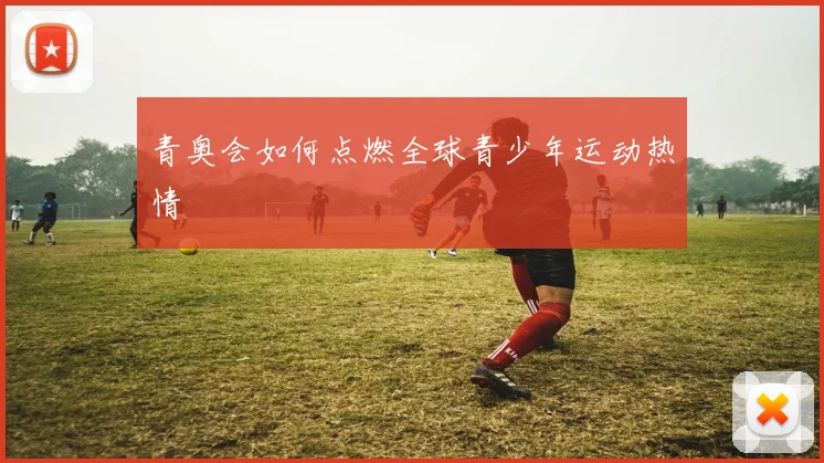 青奥会如何点燃全球青少年运动热情