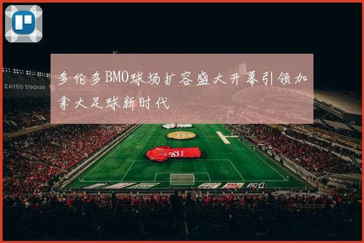 多伦多BMO球场扩容盛大开幕引领加拿大足球新时代