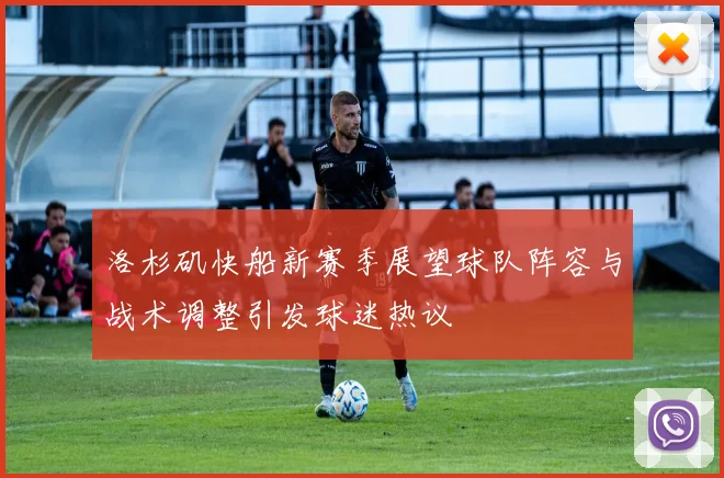 洛杉矶快船新赛季展望球队阵容与战术调整引发球迷热议
