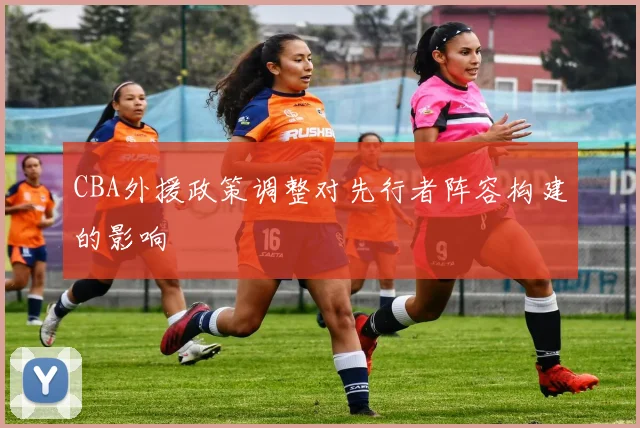CBA外援政策调整对先行者阵容构建的影响