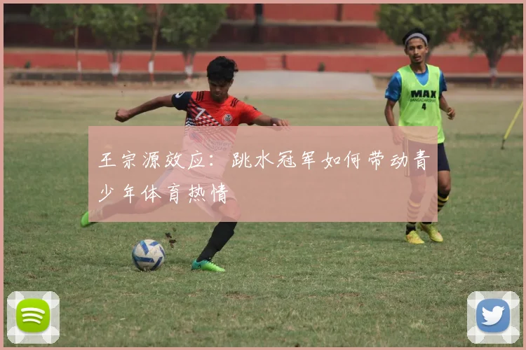 王宗源效应：跳水冠军如何带动青少年体育热情