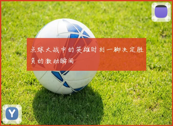 点球大战中的英雄时刻一脚决定胜负的激动瞬间