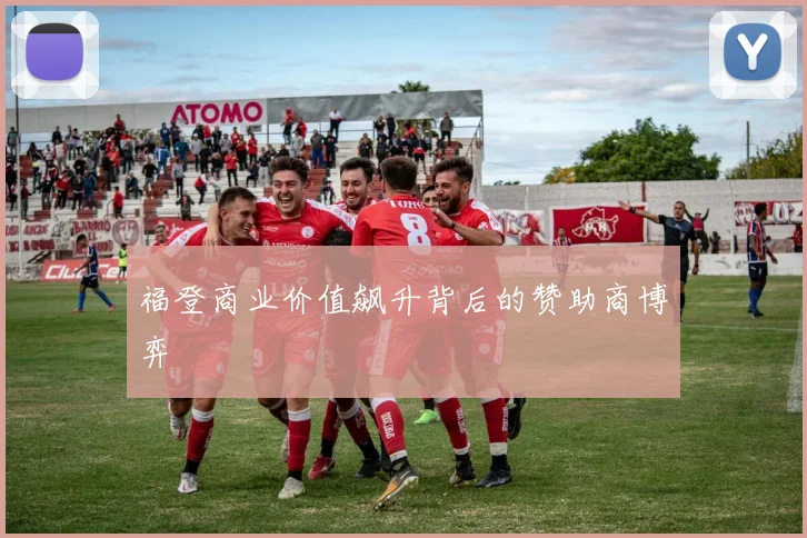 福登商业价值飙升背后的赞助商博弈