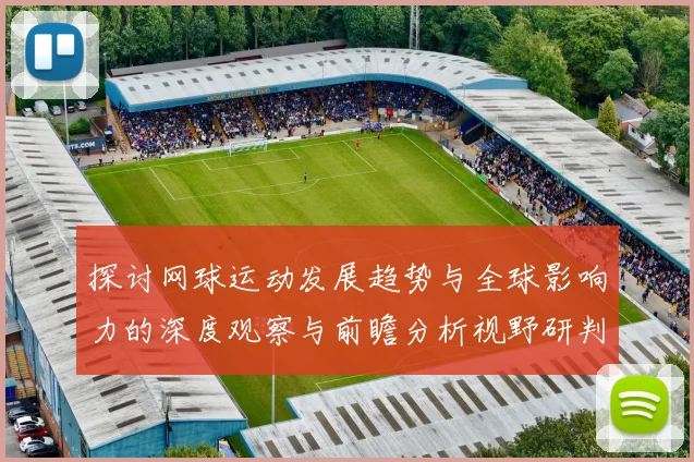 探讨网球运动发展趋势与全球影响力的深度观察与前瞻分析视野研判
