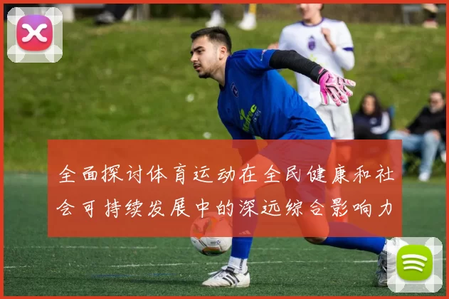 全面探讨体育运动在全民健康和社会可持续发展中的深远综合影响力