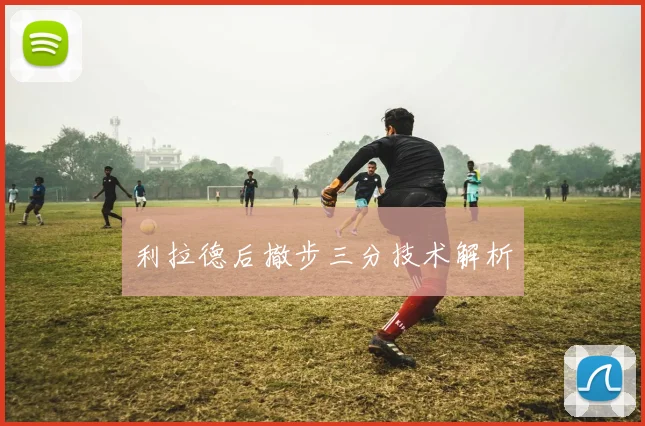 利拉德后撤步三分技术解析