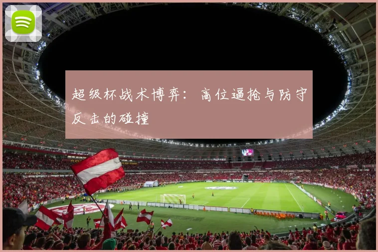 超级杯战术博弈：高位逼抢与防守反击的碰撞