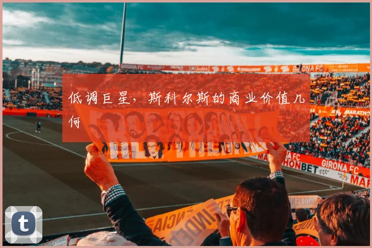 低调巨星，斯科尔斯的商业价值几何