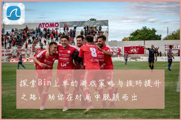 探索Bin上单的游戏策略与技巧提升之路，助你在对局中脱颖而出