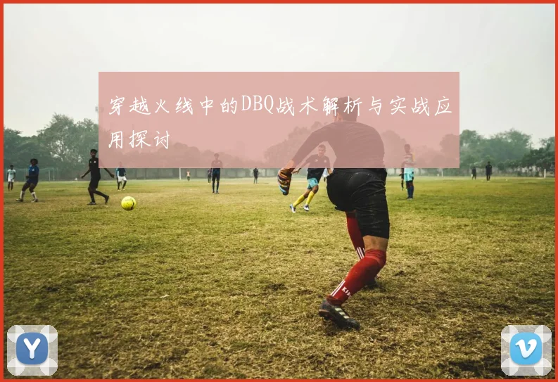 穿越火线中的DBQ战术解析与实战应用探讨