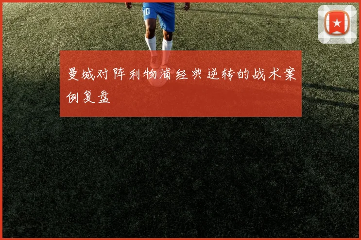 曼城对阵利物浦经典逆转的战术案例复盘