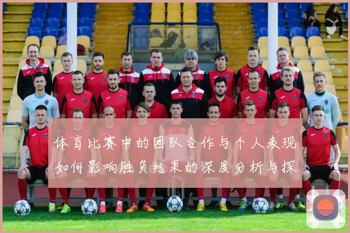 体育比赛中的团队合作与个人表现如何影响胜负结果的深度分析与探讨