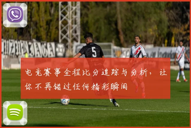 电竞赛事全程比分追踪与分析，让你不再错过任何精彩瞬间