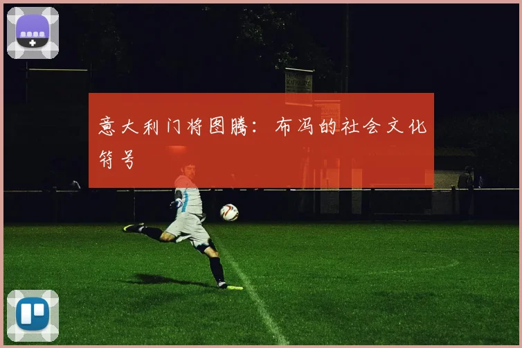 意大利门将图腾：布冯的社会文化符号